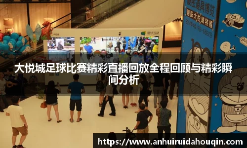 大悦城足球比赛精彩直播回放全程回顾与精彩瞬间分析