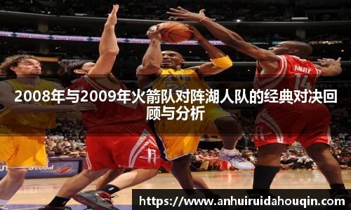 2008年与2009年火箭队对阵湖人队的经典对决回顾与分析