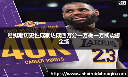 詹姆斯历史性成就达成四万分一万板一万助震撼全场