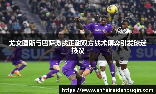 尤文图斯与巴萨激战正酣双方战术博弈引发球迷热议