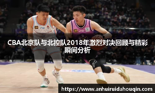 CBA北京队与北控队2018年激烈对决回顾与精彩瞬间分析