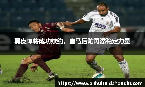 真皮悍将成功续约，皇马后防再添稳定力量